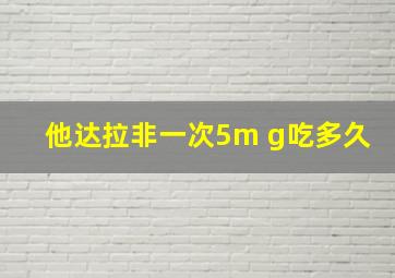 他达拉非一次5m g吃多久